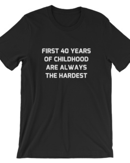 First 40 years of childhood are always the hardest black T-Shirt