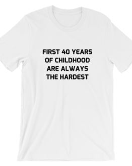 First 40 years of childhood are always the hardest white T-Shirt