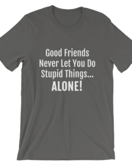 Good Friends Never Let You Do Stupid Things Alone Asphalt T-Shirt