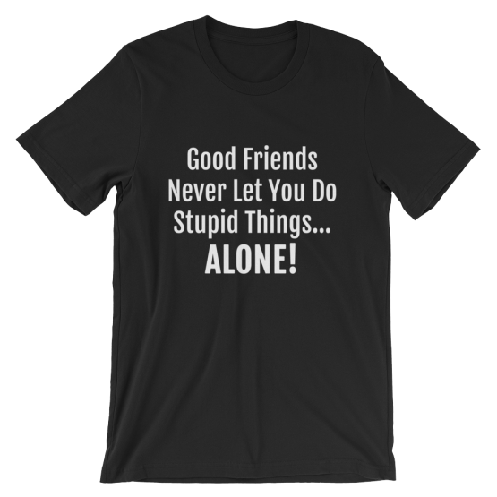 Good Friends Never Let You Do Stupid Things Alone Black T-Shirt