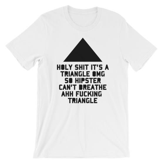 Holy Shit It's a Triangle OMG So Hipster Can't Breathe Ahh Fucking Triangle Short Sleeve White T-Shirt