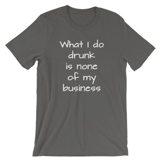 What I Do Drunk Is None Of My Business Short Sleeve Jersey Asphalt T-Shirt