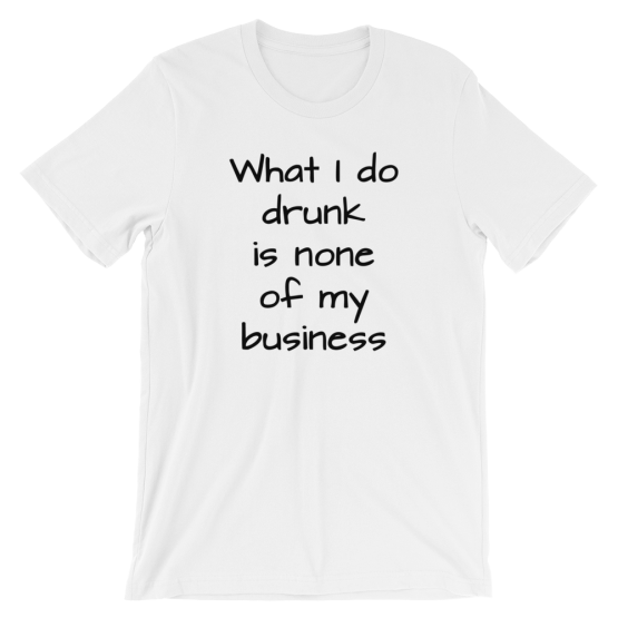 What I Do Drunk Is None Of My Business Short Sleeve Jersey White T-Shirt