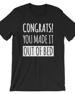 Congrats! You Made It Out Of Bed Black T-Shirt
