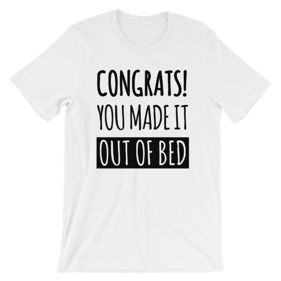 Congrats! You Made It Out Of Bed White T-Shirt