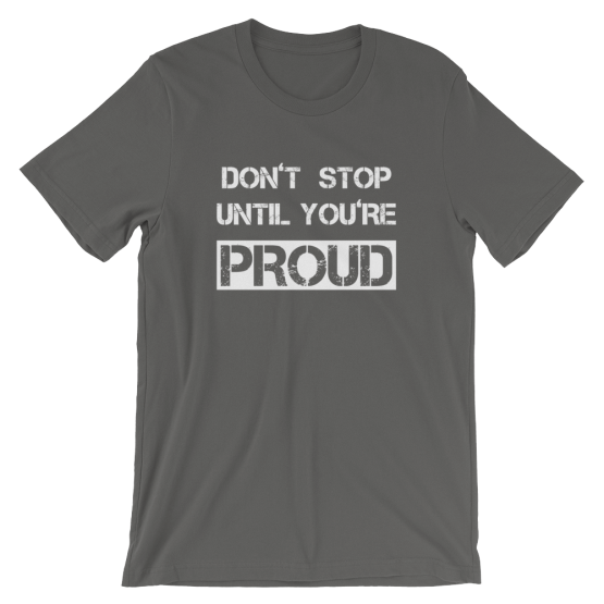 Don't Stop Until You're Proud Asphalt T- Shirt