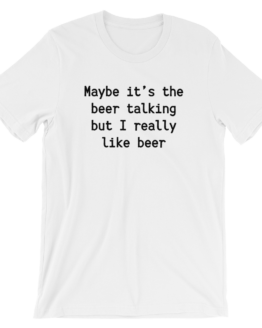 Maybe It's The Beer Talking But I Really Like Beer Short Sleeve Jersey White T-Shirt