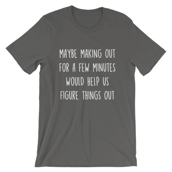 Maybe Making Out For A Few Minutes Would Help Us Figure Things Out Short Sleeve Jersey Asphalt T-Shirt
