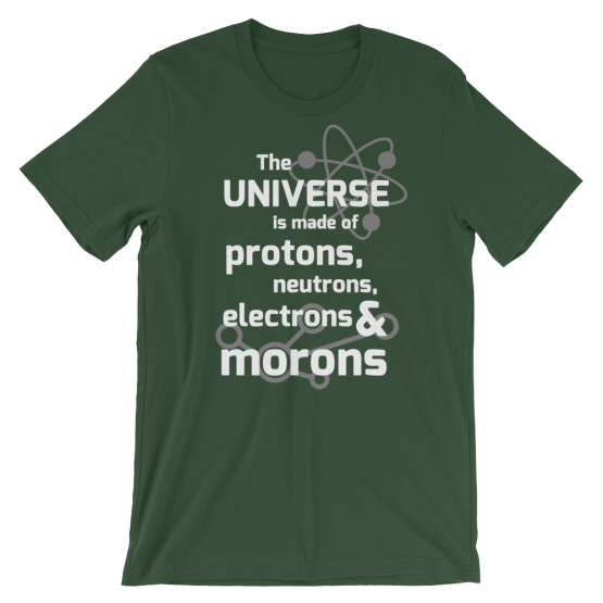 The Universe Is Made Of Protons, Neutrons, Electrons & Morons Short Sleeve Jersey Forest Green T-Shirt