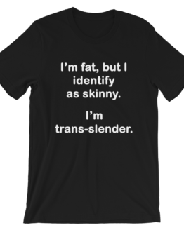 I'm fat, but I identify as skinny. I'm Trans-slender Short-Sleeve Unisex Black T-Shirt