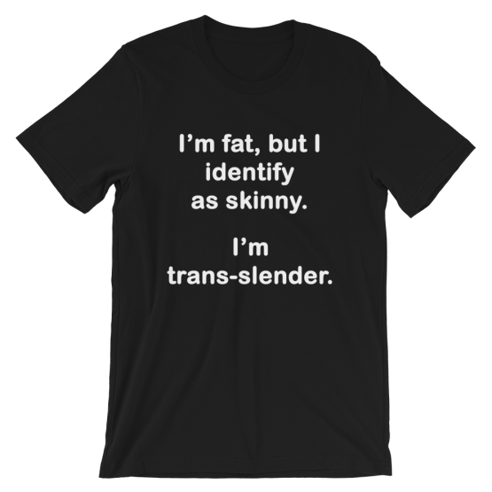 I'm fat, but I identify as skinny. I'm Trans-slender Short-Sleeve Unisex Black T-Shirt