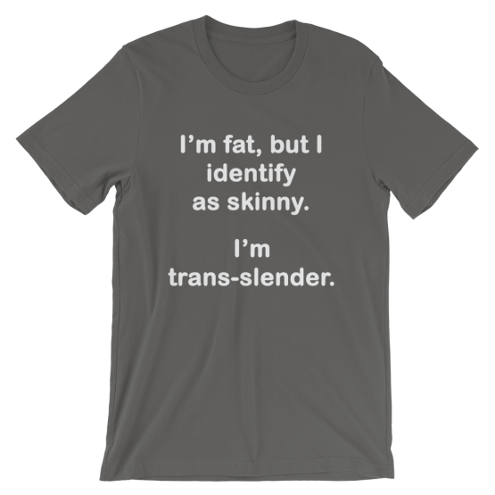 I'm fat, but I identify as skinny. I'm Trans-slender Short-Sleeve Asphalt Unisex T-Shirt