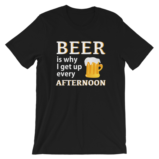 Beer Is Why I Get Up Every Afternoon Black T-Shirt