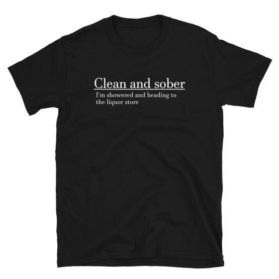 Clean And Sober I'm Showered And Heading To The Liquor Store Short-Sleeve Unisex Black T-Shirt