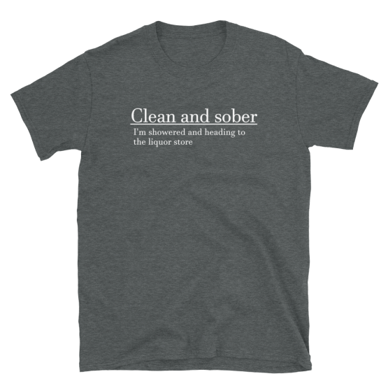 Clean And Sober I'm Showered And Heading To The Liquor Store Short-Sleeve Unisex Dark Heather T-Shirt