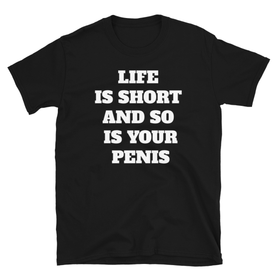 Life Is Short And So Is Your Penis Short-Sleeve Unisex Black T-Shirt