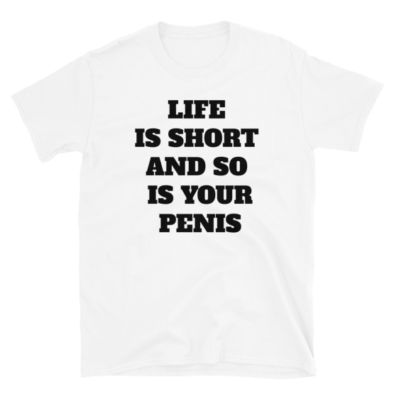 Life Is Short And So Is Your Penis Short-Sleeve Unisex White T-Shirt