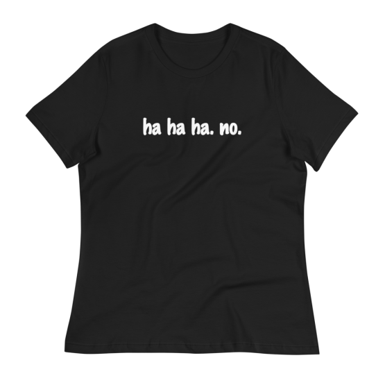 Ha Ha Ha. No. Women's Relaxed Black T-Shirt