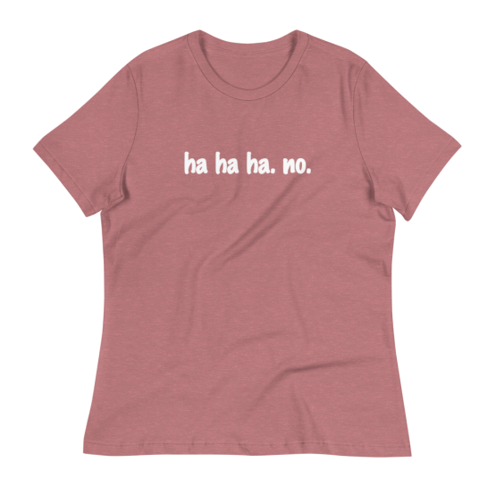 Ha Ha Ha. No. Women's Relaxed Heather Mauve T-Shirt