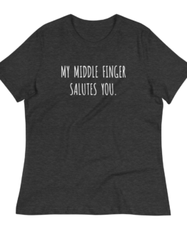 My Middle Finger Salutes You Women's Relaxed Heather Dark Grey T-Shirt