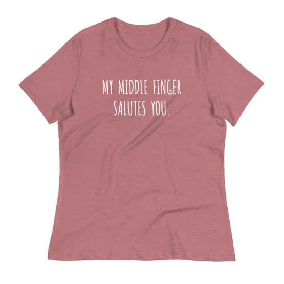 My Middle Finger Salutes You Women's Relaxed Heather Mauve T-Shirt