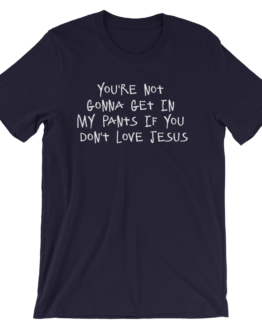 You're Not Gonna Get In My Pants Unisex Navy T-Shirt