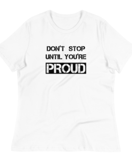 Don't Stop Until You're Proud Women's Relaxed White T-Shirt