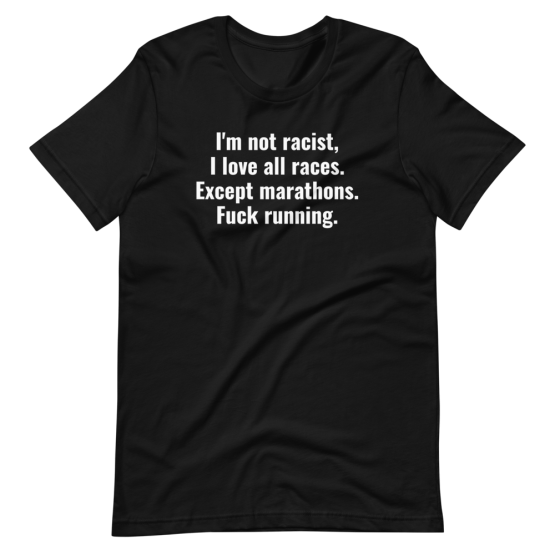 I'm Not Racist, I Love All Races. Except Marathons. Fuck Running Black T-Shirt