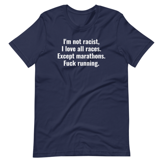 I'm Not Racist, I Love All Races. Except Marathons. Fuck Running Navy T-Shirt