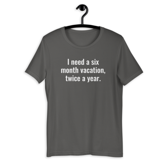 I Need a Six Month Vacation Unisex T-Shirt Asphalt