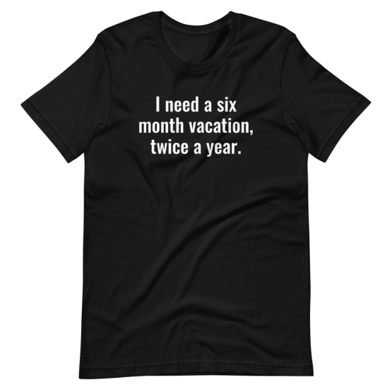I Need a Six Month Vacation Unisex T-Shirt Black