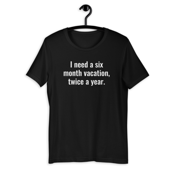 I Need a Six Month Vacation Unisex T-Shirt Black life