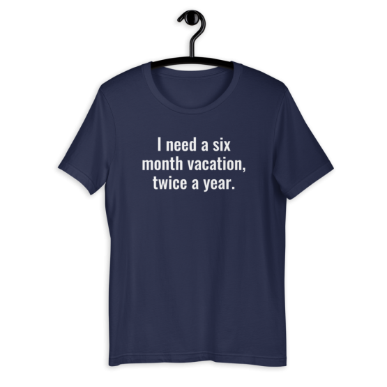 I Need a Six Month Vacation Unisex T-Shirt Navy