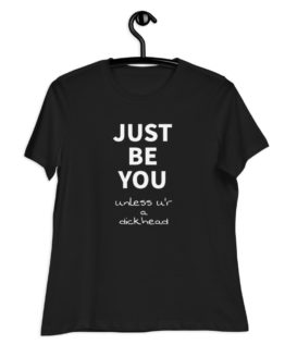 Just Be You Unless U'r A Dickhead Women's Relaxed T-Shirt