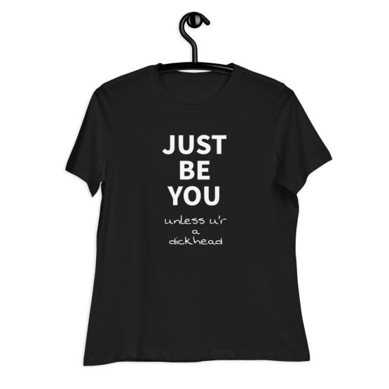 Just Be You Unless U'r A Dickhead Women's Relaxed T-Shirt