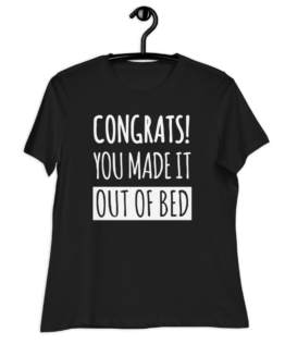 Congrats! You Made It Out Of Bed Women's Relaxed Black T-Shirt