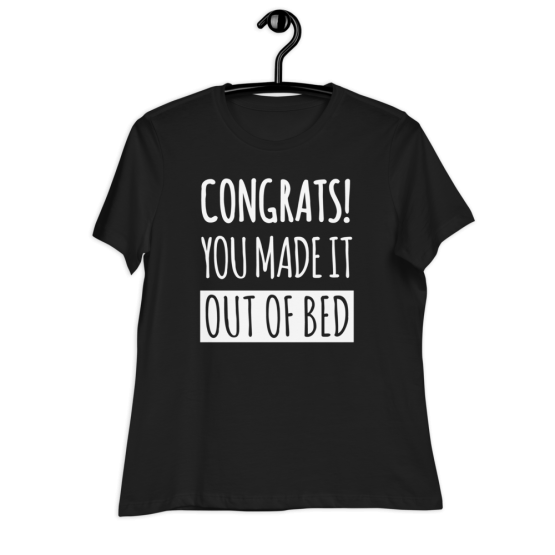Congrats! You Made It Out Of Bed Women's Relaxed Black T-Shirt