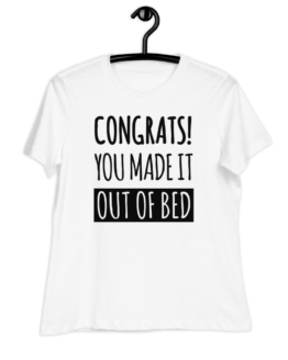 Congrats! You Made It Out Of Bed Women's Relaxed White T-Shirt