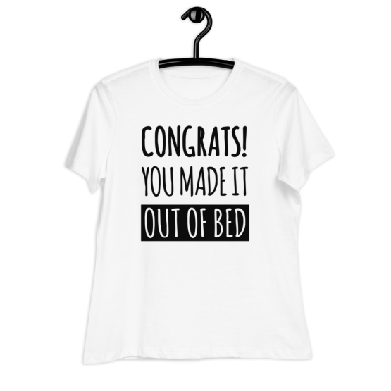 Congrats! You Made It Out Of Bed Women's Relaxed White T-Shirt