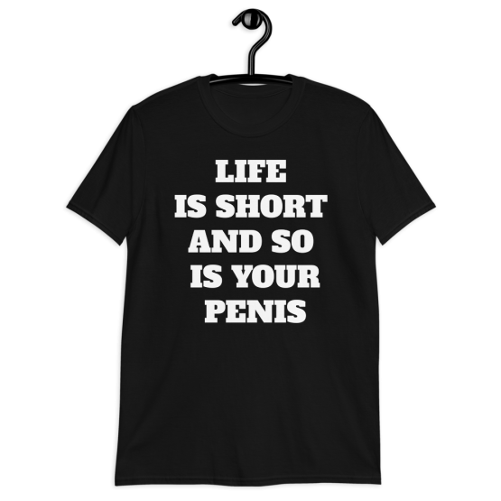 Life Is Short And So Is Your Penis Short-Sleeve Unisex T-Shirt