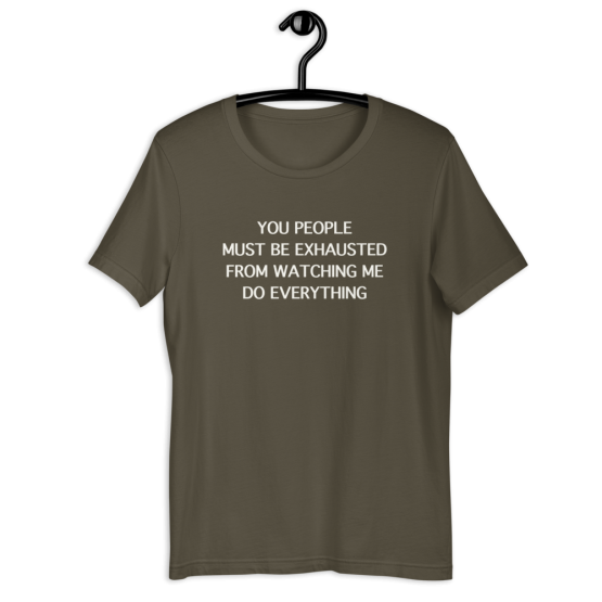 You People Must Be Exhausted From Watching Me Do Everything Army T-Shirt