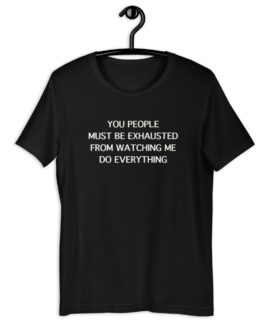 You People Must Be Exhausted From Watching Me Do Everything Black T-Shirt