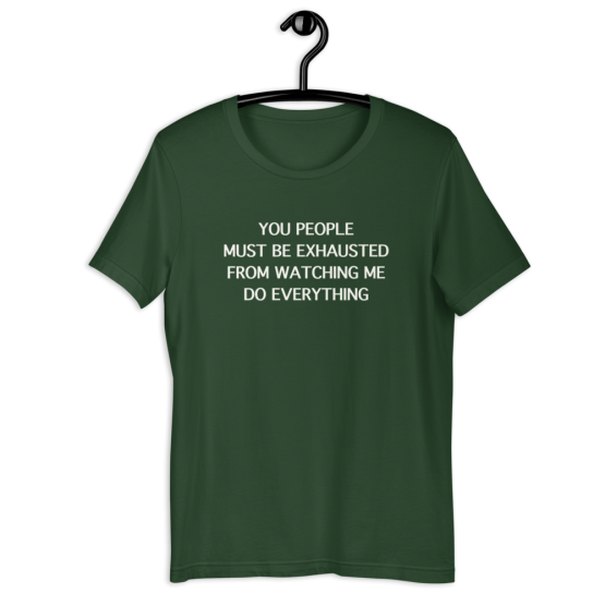 You People Must Be Exhausted From Watching Me Do Everything Green T-Shirt