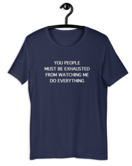 You People Must Be Exhausted From Watching Me Do Everything Navy T-Shirt