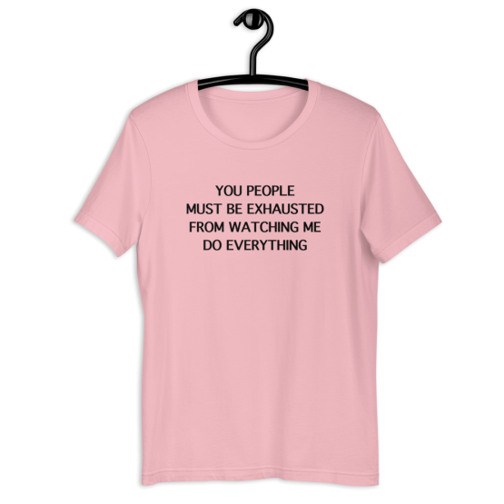 You People Must Be Exhausted From Watching Me Do Everything Pink T-Shirt