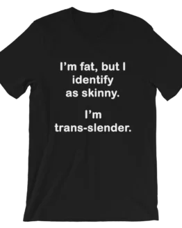I'm fat, but I identify as skinny. I'm Trans-slender Short-Sleeve Unisex Black T-Shirt