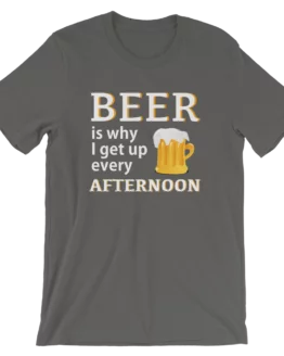 Beer Is Why I Get Up Every Afternoon Asphalt T-Shirt