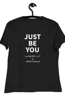 Just Be You Unless U'r A Dickhead Women's Relaxed T-Shirt